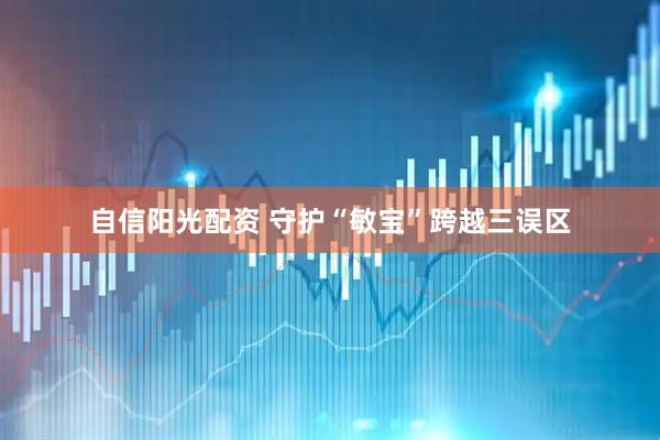 自信阳光配资 守护“敏宝”跨越三误区