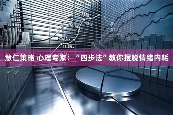 慧仁策略 心理专家：“四步法”教你摆脱情绪内耗