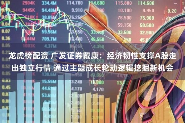 龙虎榜配资 广发证券戴康：经济韧性支撑A股走出独立行情 通过主题成长轮动逻辑挖掘新机会