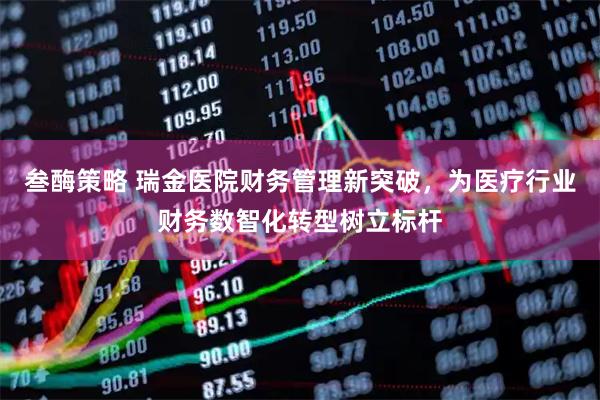 叁酶策略 瑞金医院财务管理新突破，为医疗行业财务数智化转型树立标杆