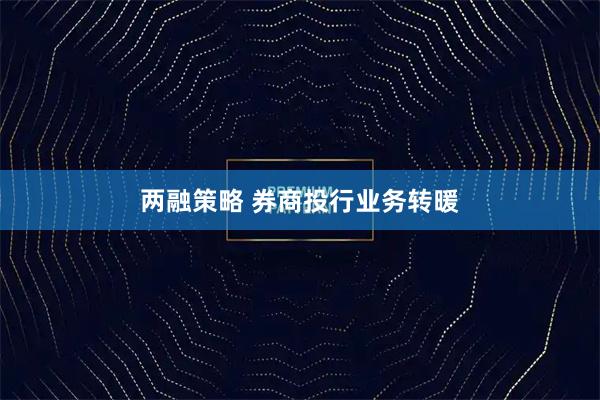 两融策略 券商投行业务转暖