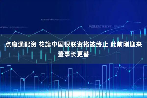点赢通配资 花旗中国银联资格被终止 此前刚迎来董事长更替