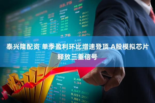泰兴隆配资 单季盈利环比增速登顶 A股模拟芯片释放三重信号