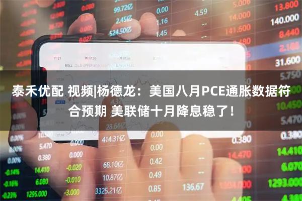 泰禾优配 视频|杨德龙：美国八月PCE通胀数据符合预期 美联储十月降息稳了！