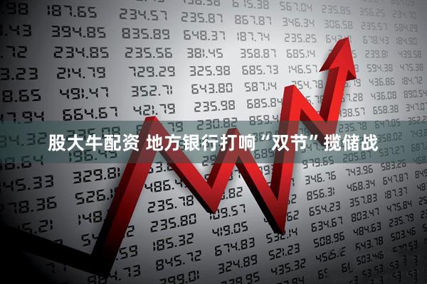 股大牛配资 地方银行打响“双节”揽储战