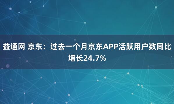 益通网 京东：过去一个月京东APP活跃用户数同比增长24.7%