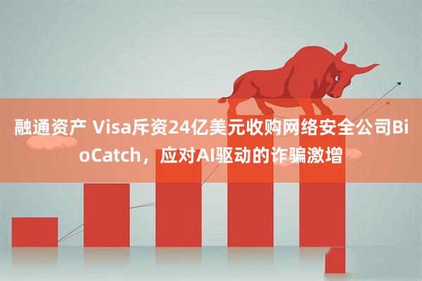 融通资产 Visa斥资24亿美元收购网络安全公司BioCatch,应对AI驱动的诈骗激增